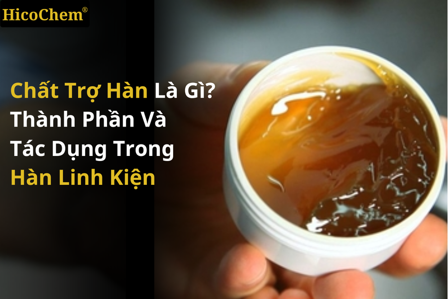  Chất trợ hàn là gì? Thành phần và tác dụng quan trọng trong hàn linh kiện