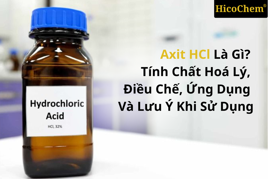 Axit HCl là gì? Tính chất hoá lý, điều chế, ứng dụng và lưu ý khi sử dụng