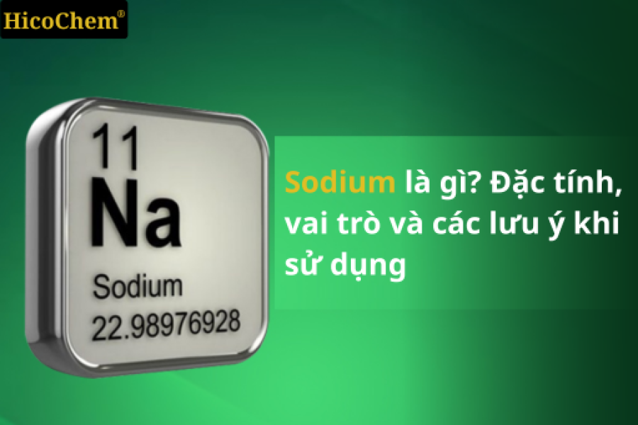 Sodium là gì? Đặc tính, vai trò và các điểm cần lưu ý khi sử dụng